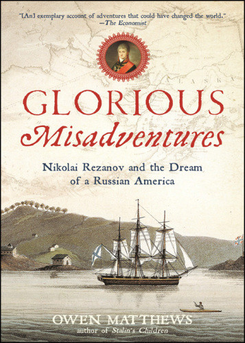 Glorious Misadventures Nikolai Rezanov And The Dream Of A Russian America Matthews