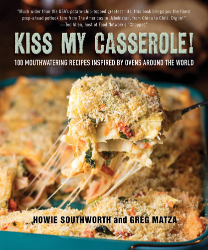 Kiss My Casserole 100 Mouthwatering Recipes Inspired By Ovens Around The World Greg Matza