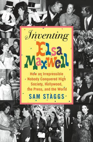 Inventing Elsa Maxwell How An Irrepressible Nobody Conquered High Society Hollywood The Press And The World First Edition Maxwell