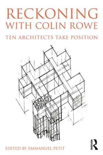Reckoning With Colin Rowe Ten Architects Take Position Emmanuel Petit