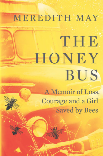 The Honey Bus A Memoir Of Loss Courage And A Girl Saved By Bees May