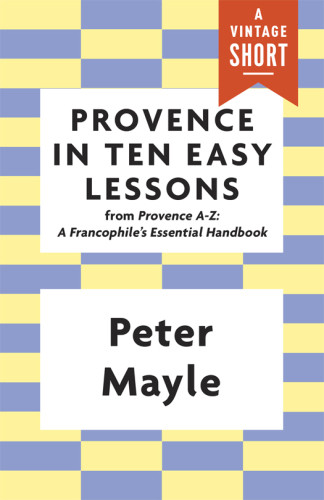 Provence In Ten Easy Lessons From Provence Az A Francophiles Essential Handbook Mayle