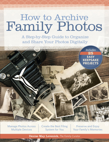 How To Archive Family Photos A Stepbystep Guide To Organize And Share Your Photos Digitally 5th Edition Levenick