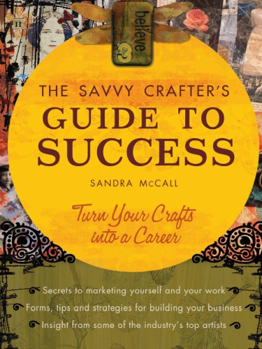 Savvy Crafters Guide To Success Turn Your Crafts Into A Career Mccall