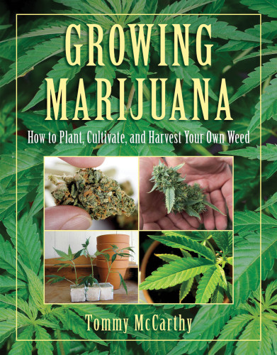 Growing Marijuana How To Plant Cultivate And Harvest Your Own Weed Mccarthy