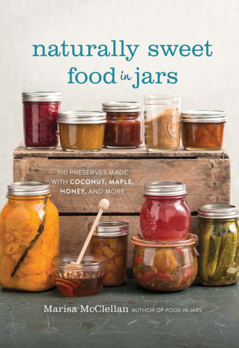 Naturally Sweet Food In Jars 100 Preserves Made With Coconut Maple Honey And More Marisa Mcclellan