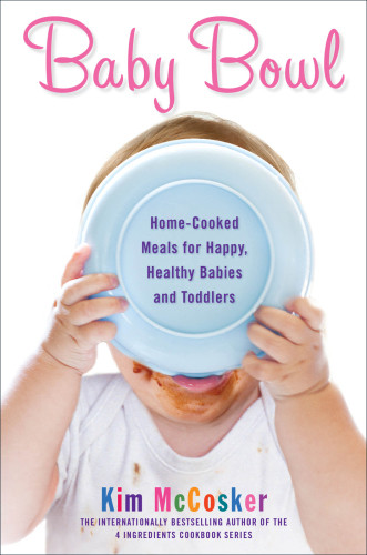 Baby Bowl Homecooked Meals For Happy Healthy Babies And Toddlers Kim Mccosker
