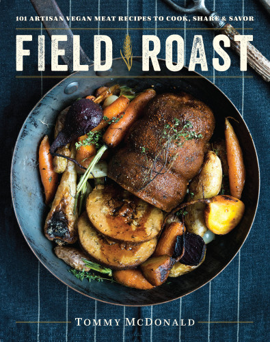 Field Roast 101 Artisan Vegan Meat Recipes To Cook Share And Savor Tommy Mcdonald