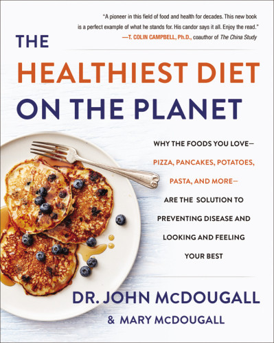 The Healthiest Diet On The Planet Why The Foods You Lovepizza Pancakes Potatoes Pasta And Moreare The Solution To Preventing Disease And Looking And Feeling Your Best John A Mcdougall