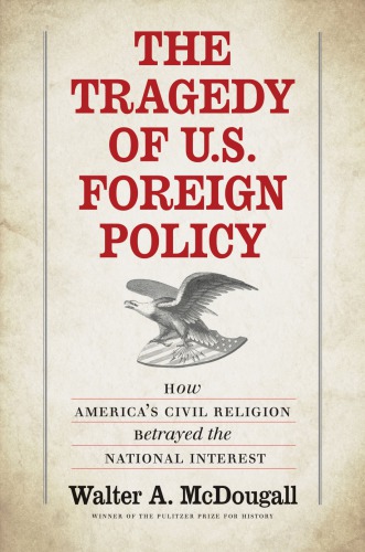 The Tragedy Of Us Foreign Policy How Americas Civil Religion Betrayed The National Interest Mcdougall