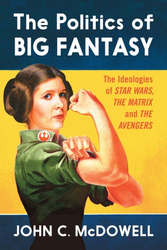 The Politics Of Big Fantasy The Ideologies Of Star Wars The Matrix And The Avengers Mcdowell