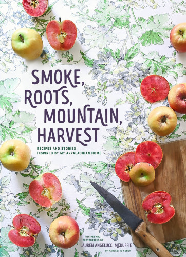 Smoke Roots Mountain Harvest Recipes And Stories Inspired By My Appalachian Home Lauren Mcduffie