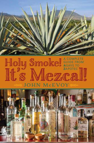 Holy Smoke Its Mezcal A Complete Guide From Agave To Zapotec 1st Ed Mcevoy