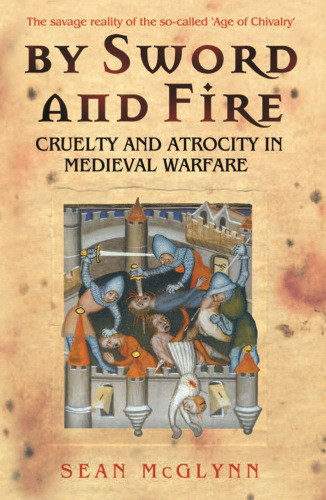 By Sword And Fire Cruelty And Atrocity In Medieval Warfare Mcglynn