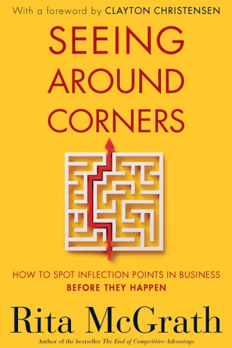 Seeing Around Corners How To Spot Inflection Points In Business Before They Happen Mcgrath