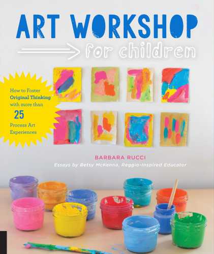 Art Workshop For Children How To Foster Original Thinking With More Than 25 Process Art Experiences Mckenna
