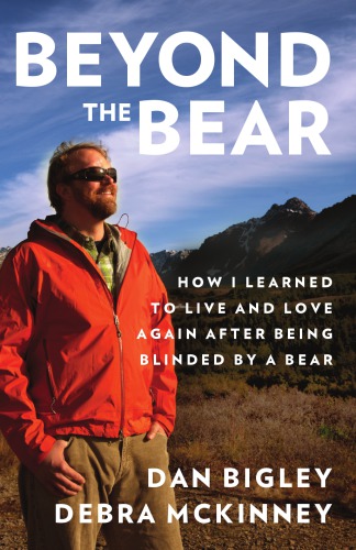 Beyond The Bear How I Learned To Live And Love Again After Being Blinded By A Bear Mckinney