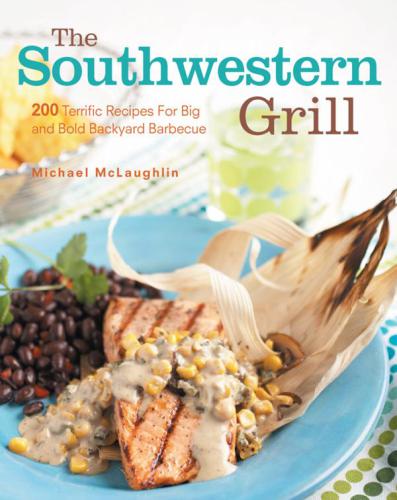 The Southwestern Grill 200 Terrific Recipes For Big And Bold Backyard Barbecue Michael Mclaughlin