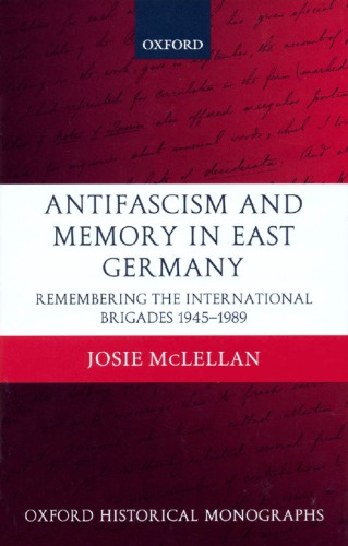 Antifascism And Memory In East Germany Remembering The International Brigades 19451989 Reprinted Mclellan