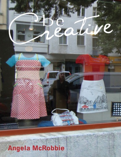 Be Creative Making A Living In The New Culture Industries Mcrobbie