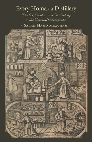 Every Home A Distillery Alcohol Gender And Technology In The Colonial Chesapeake Meacham