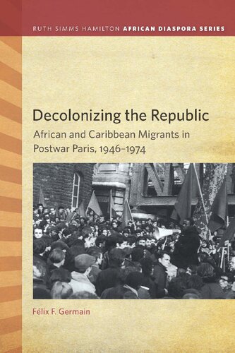 Decolonizing The Republic African And Caribbean Migrants In Postwar Paris 19461974 Faelix F Germain