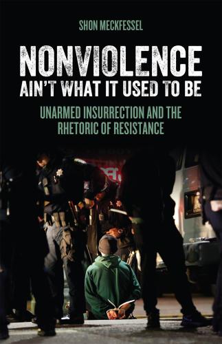 Nonviolence Aint What It Used To Be Unarmed Insurrection And The Rhetoric Of Resistance Meckfessel