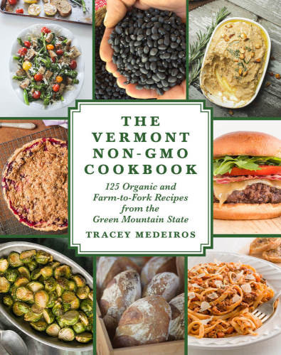 The Vermont Nongmo Cookbook 125 Organic And Farmtofork Recipes From The Green Mountain State Medeiros