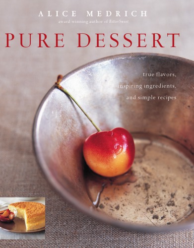 Pure Dessert True Flavors Inspiring Ingredients And Simple Recipes Alice Medrich