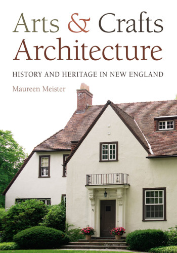 Arts Crafts Architecture History And Heritage In New England Maureen Meister