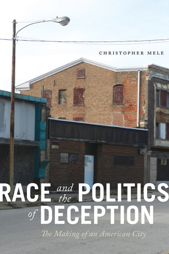 Race And The Politics Of Deception The Making Of An American City Mele