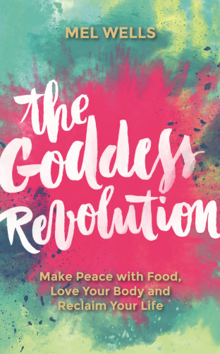The Goddess Revolution Make Peace With Food Love Your Body And Reclaim Your Life Melissa Wells