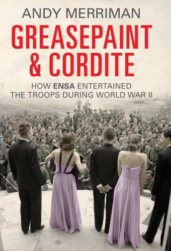Greasepaint And Cordite How Ensa Entertained The Troops During World War Ii Merriman