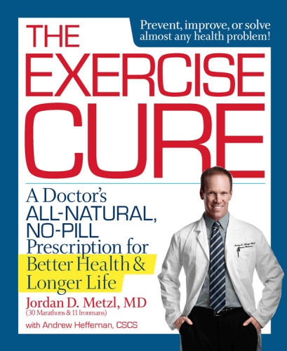 The Exercise Cure A Doctors Allnatural Nopill Prescription For Better Health And Longer Life Jordan D Metzl