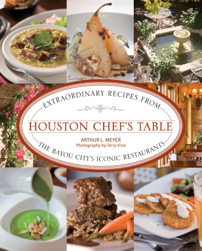 Houston Chefs Table Extraordinary Recipes From The Bayou Citys Iconic Restaurants Arthur L Meyer