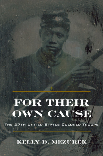 For Their Own Cause The 27th United States Colored Troops Mezurek