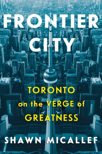 Frontier City Toronto On The Verge Of Greatness Micallef Shawn
