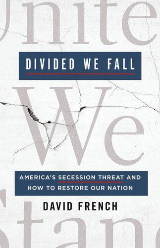 Divided We Fall Americas Secession Threat And How To Restore Our Nation David French