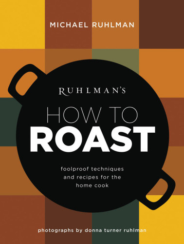 Ruhlmans How To Roast Foolproof Techniques And Recipes For The Home Cook First Edition Michael Ruhlmandonna Turner Ruhlman