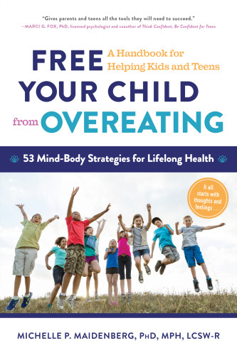 Free Your Child From Overeating A Handbook For Helping Kids And Teens 53 Mindbody Strategies For Lifelong Health Michelle P Maidenberg