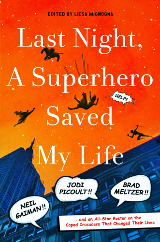Last Night A Superhero Saved My Life Neil Gaiman Jodi Picoult Brad Meltzer And An Allstar Roster On The Caped Crusaders That Changed Their Lives First Edition Mignogna