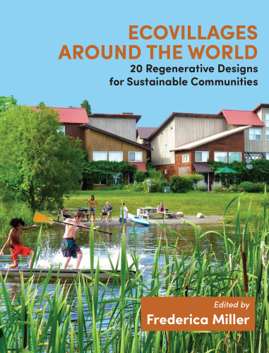 Ecovillages Around The World 20 Regenerative Designs For Sustainable Communities Miller