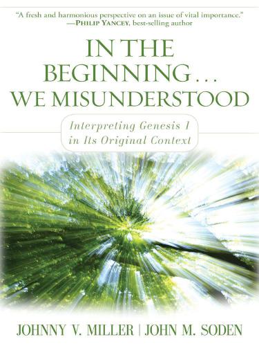 In The Beginning We Misunderstood Interpreting Genesis 1 In Its Original Context Johnny V Miller John M Soden