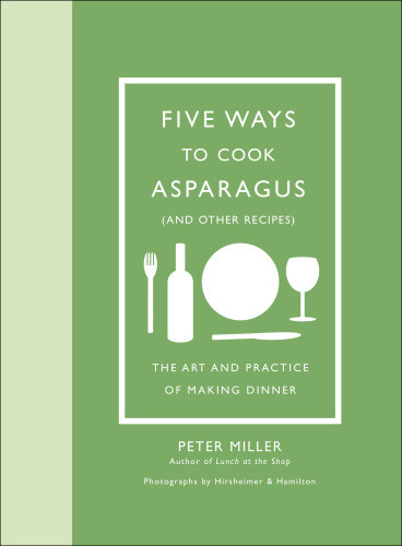 Five Ways To Cook Asparagus And Other Recipes The Art And Practice Of Making Dinner Peter Miller