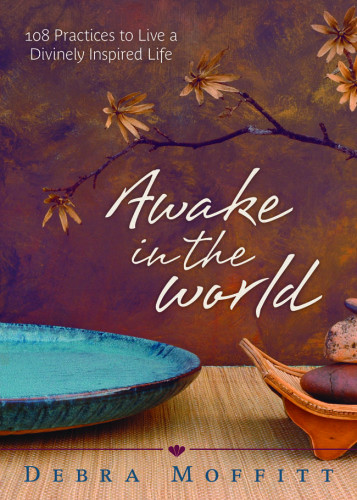 Awake In The World 108 Practices To Live A Divinely Inspired Life 1st Ed Debra Moffitt