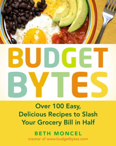 Budget Bytes Over 100 Easy Delicious Recipes To Slash Your Grocery Bill In Half A Cookbook Beth Moncel