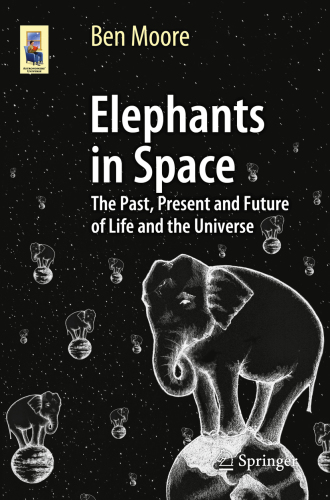 Elephants In Space The Past Present And Future Of Life And The Universe Moore
