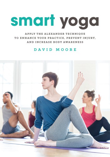 Smart Yoga Apply The Alexander Technique To Enhance Your Practice Prevent Injury And Increase Body Awareness Moore
