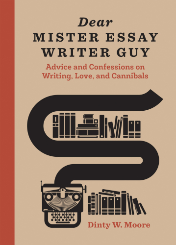 Dear Mister Essay Writer Guy Advice And Confessions On Writing Love And Cannibals Illustrated Dinty W Moore