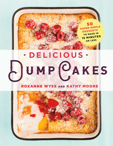 Delicious Dump Cakes 50 Super Simple Desserts To Make In 15 Minutes Or Less First Edition Roxanne Wyss